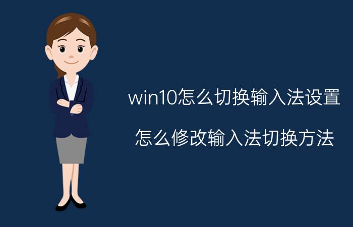 win10怎么切换输入法设置 怎么修改输入法切换方法？